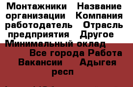 Монтажники › Название организации ­ Компания-работодатель › Отрасль предприятия ­ Другое › Минимальный оклад ­ 150 000 - Все города Работа » Вакансии   . Адыгея респ.